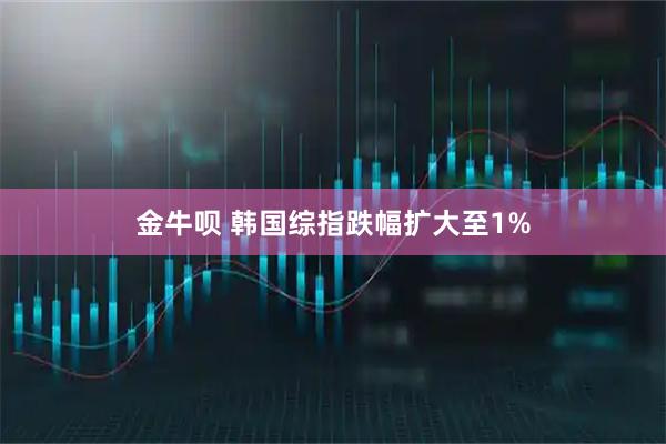 金牛呗 韩国综指跌幅扩大至1%