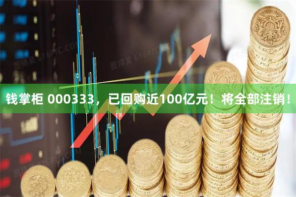钱掌柜 000333，已回购近100亿元！将全部注销！
