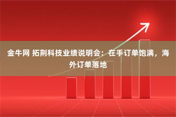 金牛网 拓荆科技业绩说明会：在手订单饱满，海外订单落地