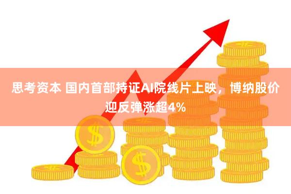 思考资本 国内首部持证AI院线片上映，博纳股价迎反弹涨超4%
