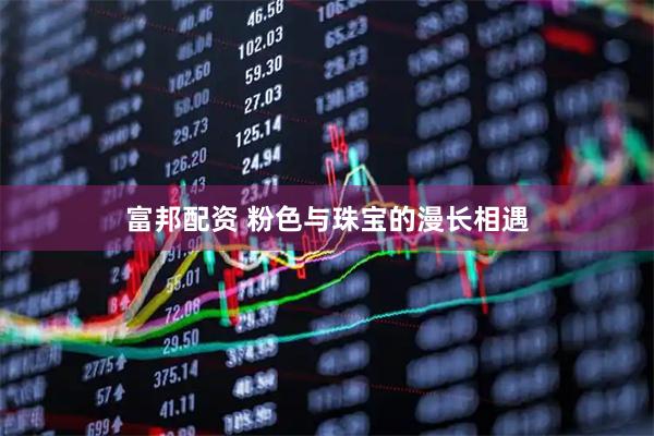 富邦配资 粉色与珠宝的漫长相遇