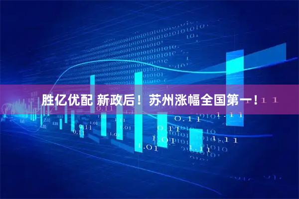 胜亿优配 新政后!苏州涨幅全国第一!