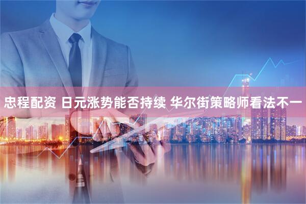 忠程配资 日元涨势能否持续 华尔街策略师看法不一