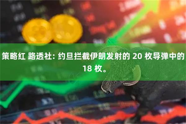 策略红 路透社: 约旦拦截伊朗发射的 20 枚导弹中的 18 枚。
