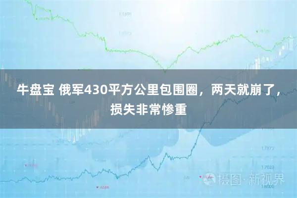牛盘宝 俄军430平方公里包围圈，两天就崩了，损失非常惨重